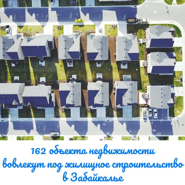 162 объекта недвижимости вовлекли под жилищное строительство в Забайкалье